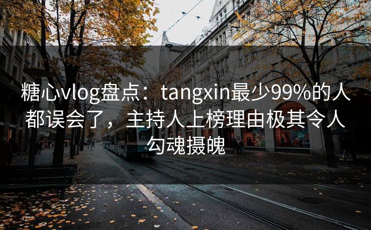 糖心vlog盘点：tangxin最少99%的人都误会了，主持人上榜理由极其令人勾魂摄魄