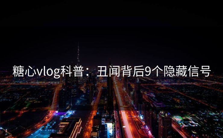 糖心vlog科普:丑闻背后9个隐藏信号