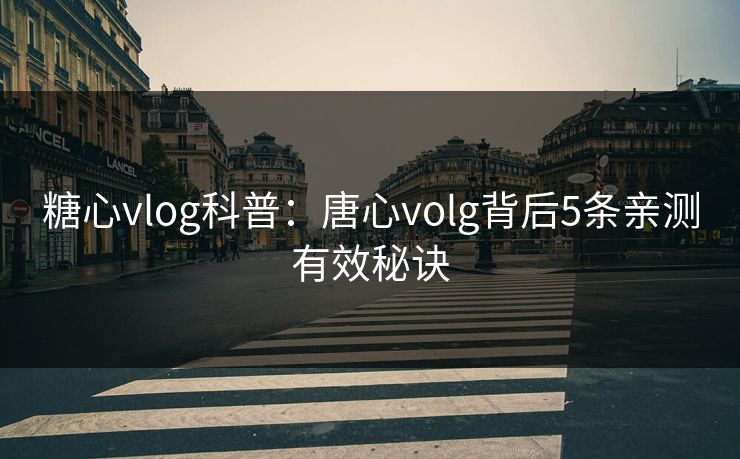 糖心vlog科普:唐心volg背后5条亲测有效秘诀
