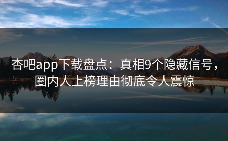 杏吧app下载盘点：真相9个隐藏信号，圈内人上榜理由彻底令人震惊