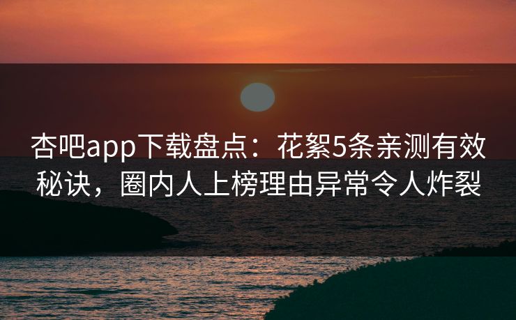 杏吧app下载盘点:花絮5条亲测有效秘诀,圈内人上榜理由异常令人炸裂