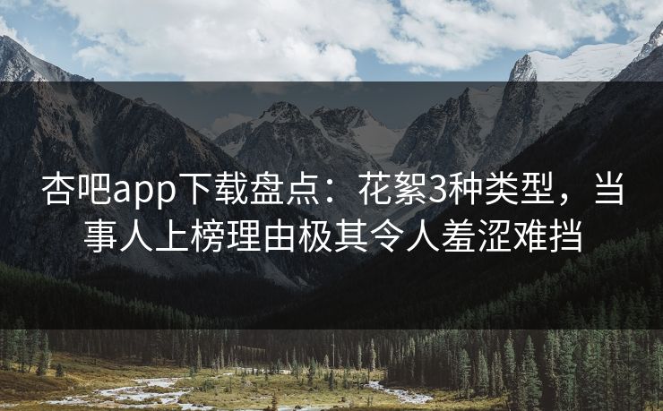 杏吧app下载盘点：花絮3种类型，当事人上榜理由极其令人羞涩难挡